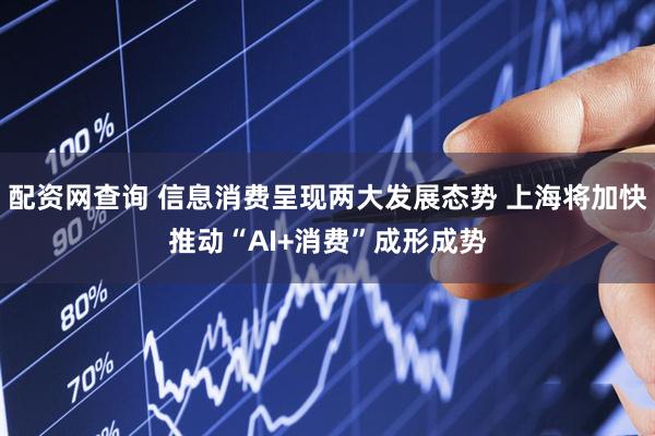 配资网查询 信息消费呈现两大发展态势 上海将加快推动“AI+消费”成形成势
