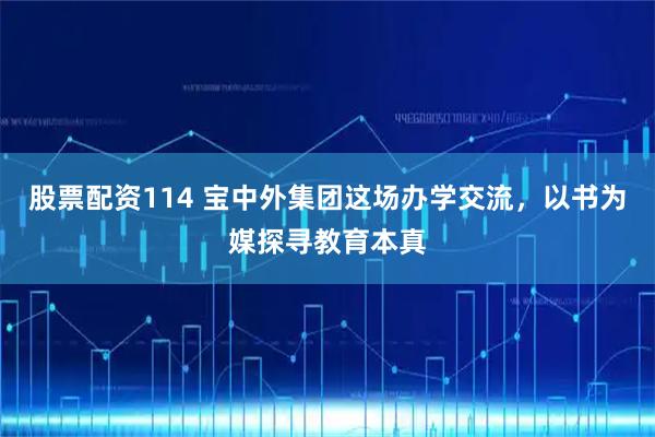 股票配资114 宝中外集团这场办学交流，以书为媒探寻教育本真