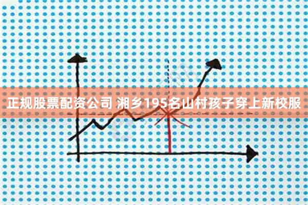 正规股票配资公司 湘乡195名山村孩子穿上新校服