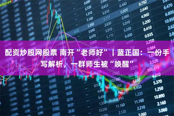 配资炒股网股票 南开“老师好”｜蓝正国：一份手写解析，一群师生被“唤醒”